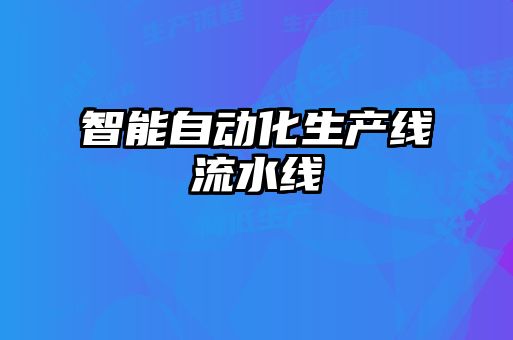 智能自動(dòng)化生產(chǎn)線(xiàn)流水線(xiàn)