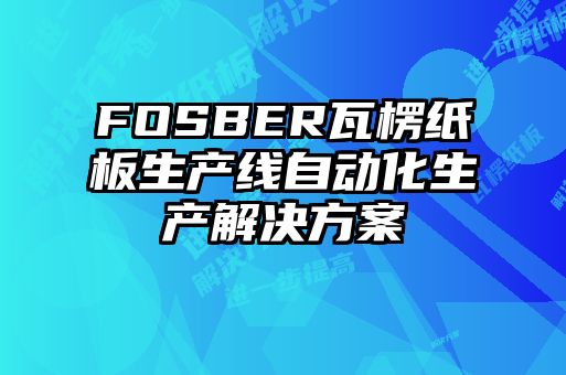 FOSBER瓦楞紙板生產(chǎn)線(xiàn)自動(dòng)化生產(chǎn)解決方案