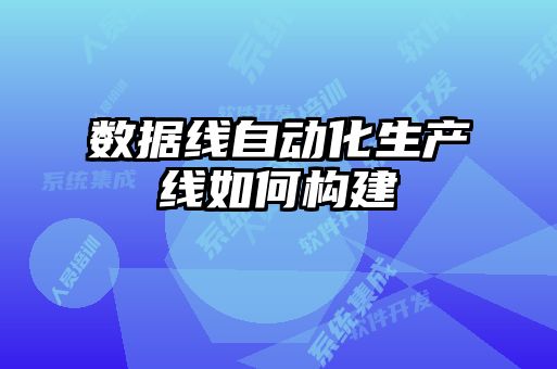 數據線(xiàn)自動(dòng)化生產(chǎn)線(xiàn)如何構建