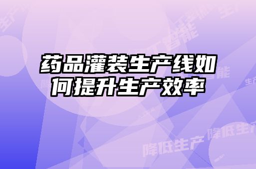 藥品灌裝生產(chǎn)線(xiàn)如何提升生產(chǎn)效率