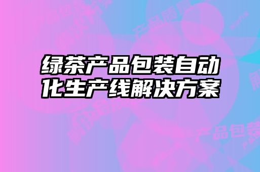 綠茶產(chǎn)品包裝自動(dòng)化生產(chǎn)線(xiàn)解決方案