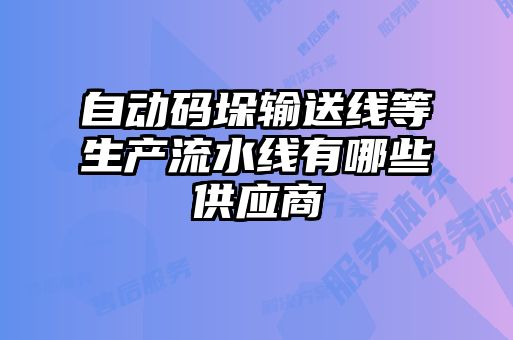 自動(dòng)碼垛輸送線(xiàn)等生產(chǎn)流水線(xiàn)有哪些供應商