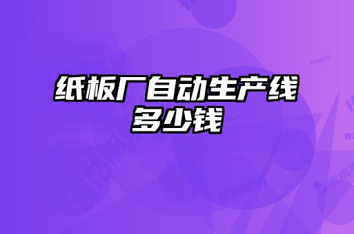 紙板廠(chǎng)自動(dòng)生產(chǎn)線(xiàn)多少錢(qián)