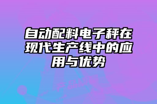 自動(dòng)配料電子秤在現代生產(chǎn)線(xiàn)中的應用與優(yōu)勢
