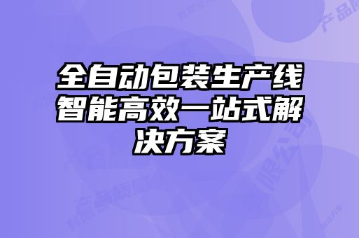 全自動(dòng)包裝生產(chǎn)線(xiàn)智能高效一站式解決方案