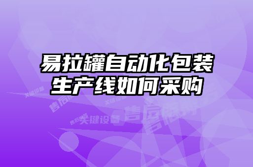 易拉罐自動(dòng)化包裝生產(chǎn)線(xiàn)如何采購