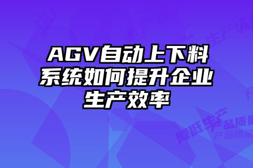 AGV自動(dòng)上下料系統如何提升企業(yè)生產(chǎn)效率