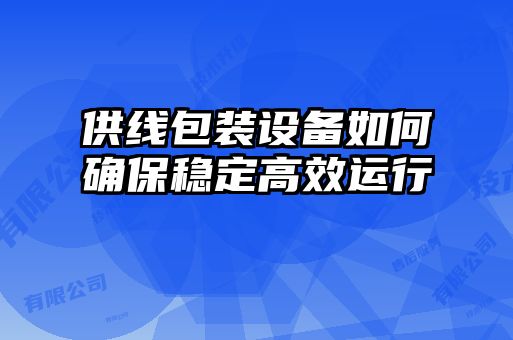 供線(xiàn)包裝設備如何確保穩定高效運行