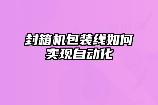 封箱機包裝線(xiàn)如何實(shí)現自動(dòng)化