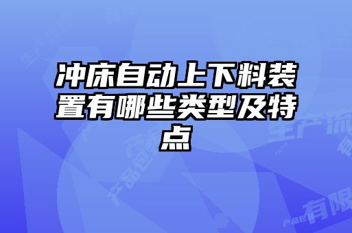 沖床自動(dòng)上下料裝置有哪些類(lèi)型及特點(diǎn)