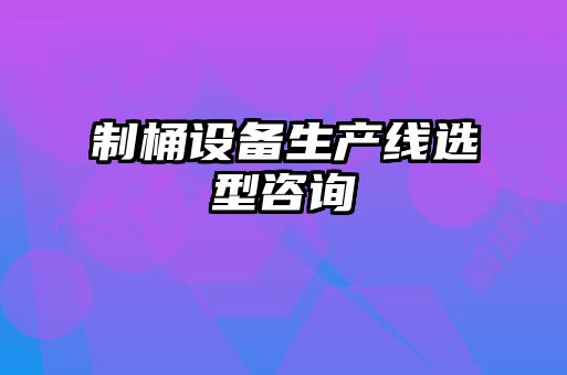 制桶設備生產(chǎn)線(xiàn)選型咨詢(xún)