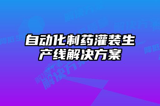 自動(dòng)化制藥灌裝生產(chǎn)線(xiàn)解決方案