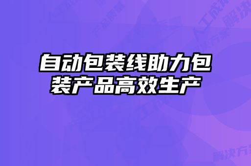 自動(dòng)包裝線(xiàn)助力包裝產(chǎn)品高效生產(chǎn)