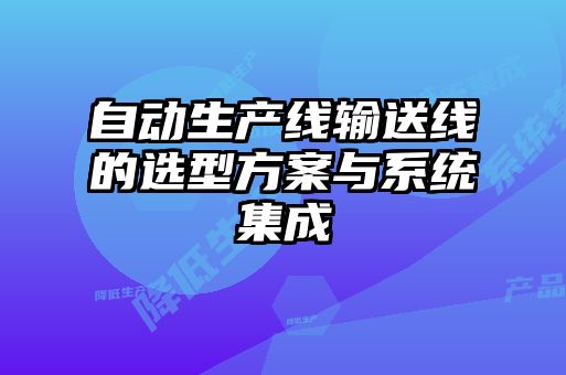 自動(dòng)生產(chǎn)線(xiàn)輸送線(xiàn)的選型方案與系統集成