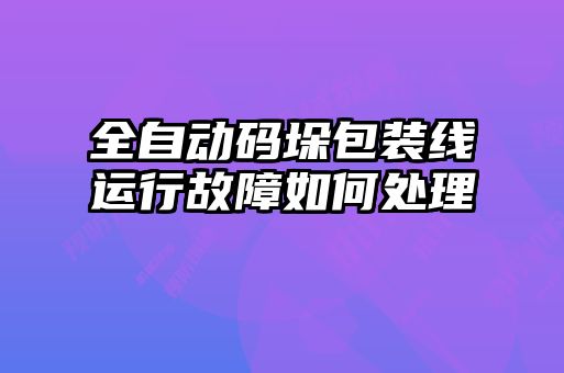 全自動(dòng)碼垛包裝線(xiàn)運行故障如何處理
