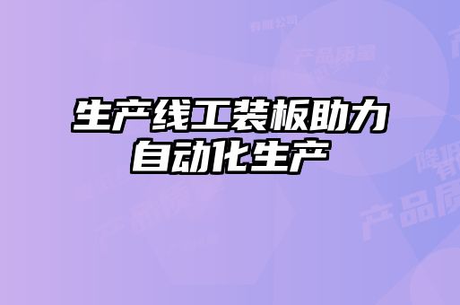 生產(chǎn)線(xiàn)工裝板助力自動(dòng)化生產(chǎn)