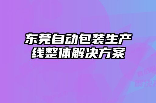 東莞自動(dòng)包裝生產(chǎn)線(xiàn)整體解決方案