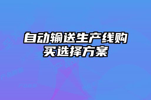 自動(dòng)輸送生產(chǎn)線(xiàn)購買(mǎi)選擇方案