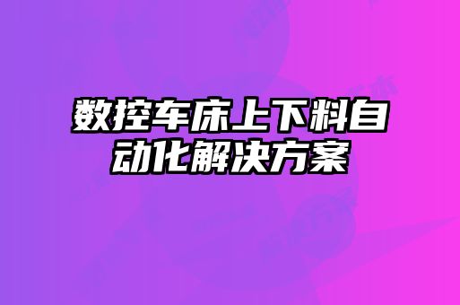 數控車(chē)床上下料自動(dòng)化解決方案