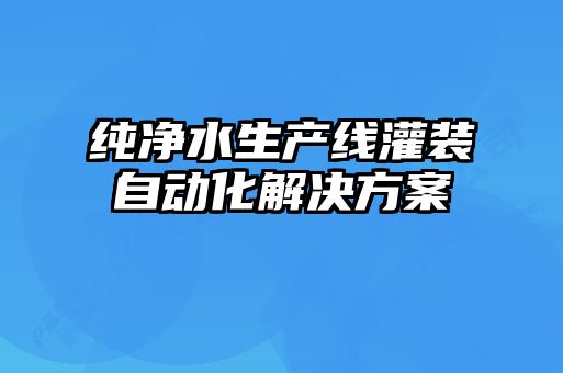 純凈水生產(chǎn)線(xiàn)灌裝自動(dòng)化解決方案