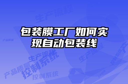 包裝膜工廠(chǎng)如何實(shí)現自動(dòng)包裝線(xiàn)
