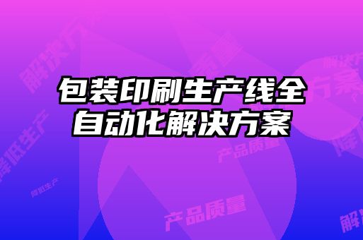 包裝印刷生產(chǎn)線(xiàn)全自動(dòng)化解決方案