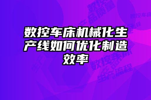 數控車(chē)床機械化生產(chǎn)線(xiàn)如何優(yōu)化制造效率