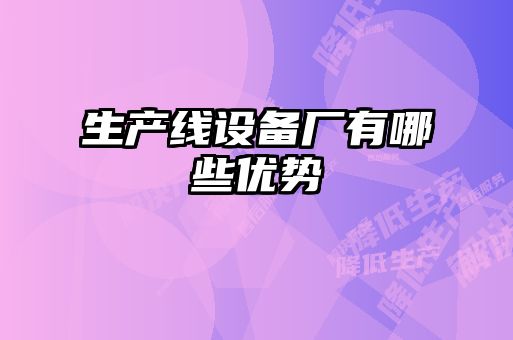 生產(chǎn)線(xiàn)設備廠(chǎng)有哪些優(yōu)勢