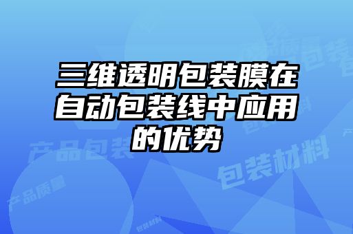 三維透明包裝膜在自動(dòng)包裝線(xiàn)中應用的優(yōu)勢