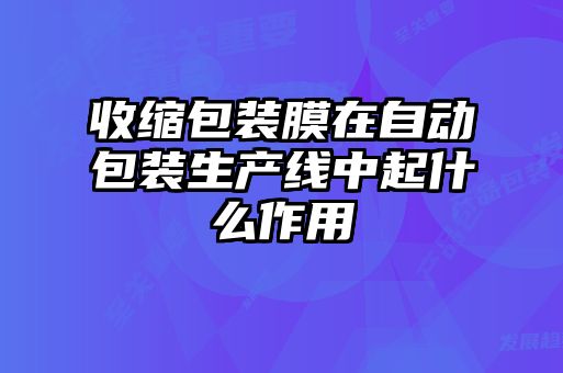 收縮包裝膜在自動(dòng)包裝生產(chǎn)線(xiàn)中起什么作用