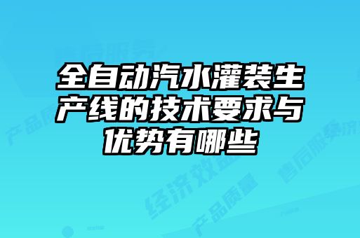 全自動(dòng)汽水灌裝生產(chǎn)線(xiàn)的技術(shù)要求與優(yōu)勢有哪些