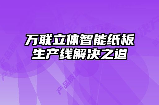 萬(wàn)聯(lián)立體智能紙板生產(chǎn)線(xiàn)解決之道