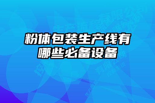 粉體包裝生產(chǎn)線(xiàn)有哪些必備設備