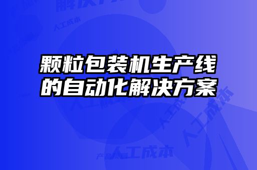 顆粒包裝機生產(chǎn)線(xiàn)的自動(dòng)化解決方案