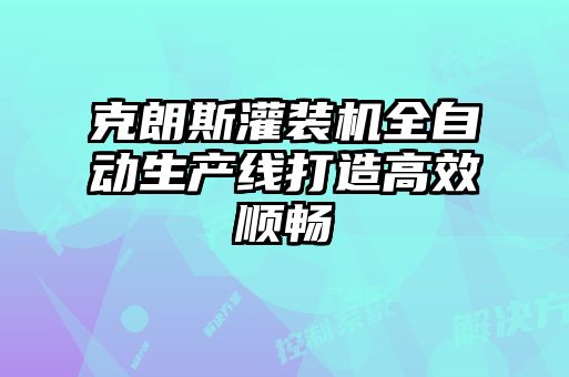 克朗斯灌裝機全自動(dòng)生產(chǎn)線(xiàn)打造高效順暢