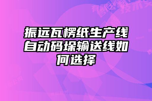 振遠瓦楞紙生產(chǎn)線(xiàn)自動(dòng)碼垛輸送線(xiàn)如何選擇