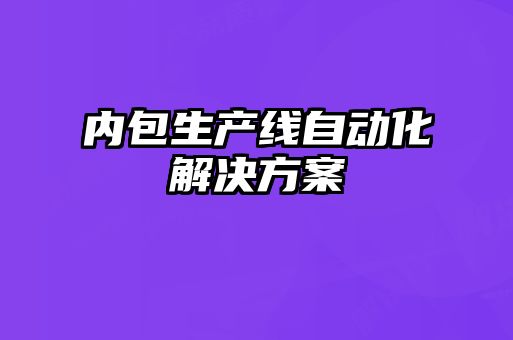 內包生產(chǎn)線(xiàn)自動(dòng)化解決方案