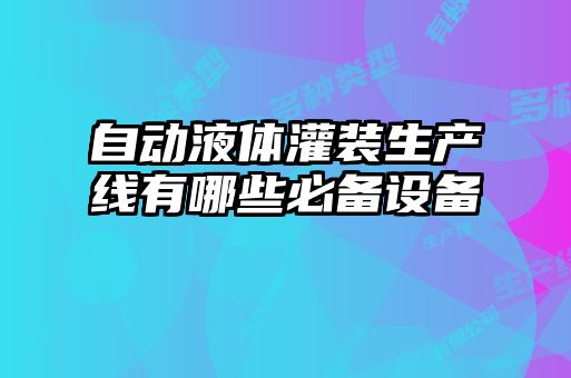 自動(dòng)液體灌裝生產(chǎn)線(xiàn)有哪些必備設備
