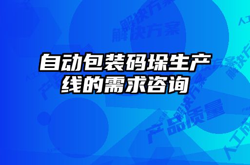 自動(dòng)包裝碼垛生產(chǎn)線(xiàn)的需求咨詢(xún)