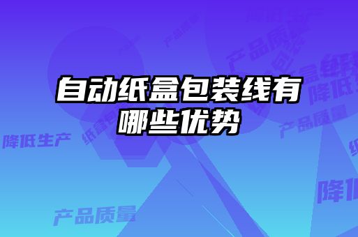 自動(dòng)紙盒包裝線(xiàn)有哪些優(yōu)勢