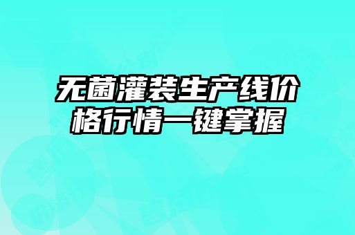 無(wú)菌灌裝生產(chǎn)線(xiàn)價(jià)格行情一鍵掌握