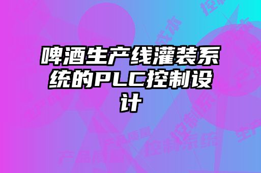 啤酒生產(chǎn)線(xiàn)灌裝系統的PLC控制設計