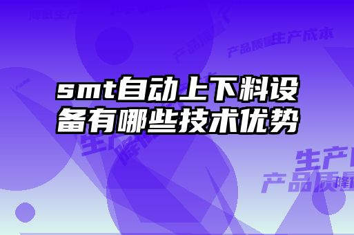 smt自動(dòng)上下料設備有哪些技術(shù)優(yōu)勢
