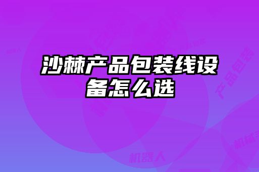 沙棘產(chǎn)品包裝線(xiàn)設備怎么選