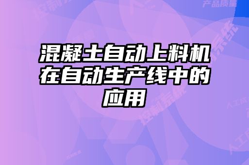 混凝土自動(dòng)上料機在自動(dòng)生產(chǎn)線(xiàn)中的應用