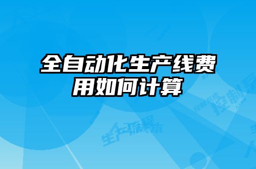 全自動(dòng)化生產(chǎn)線(xiàn)費用如何計算