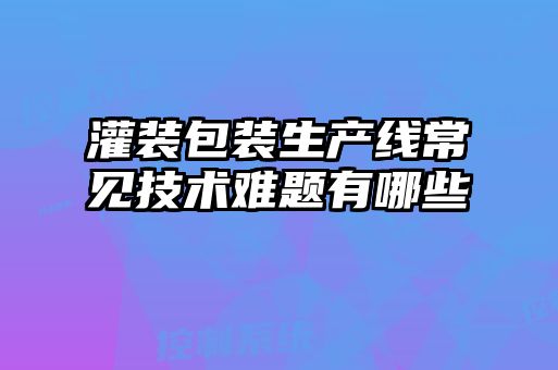 灌裝包裝生產(chǎn)線(xiàn)常見(jiàn)技術(shù)難題有哪些