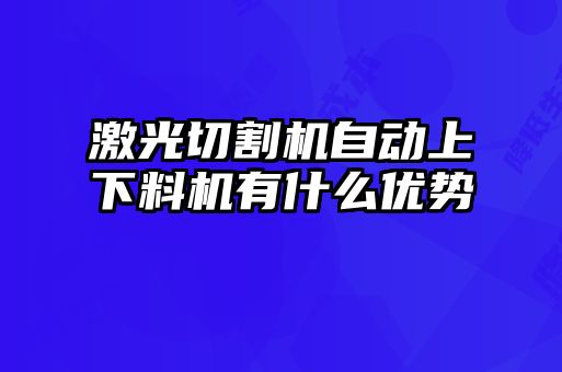 激光切割機自動(dòng)上下料機有什么優(yōu)勢