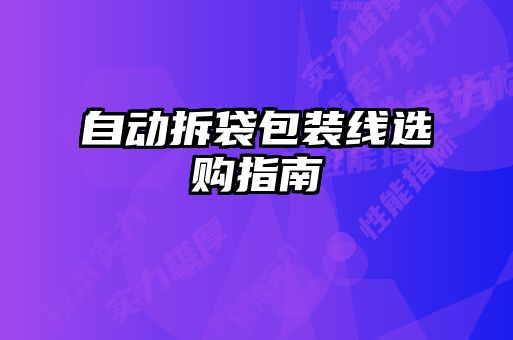 自動(dòng)拆袋包裝線(xiàn)選購指南