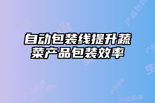 自動(dòng)包裝線(xiàn)提升蔬菜產(chǎn)品包裝效率